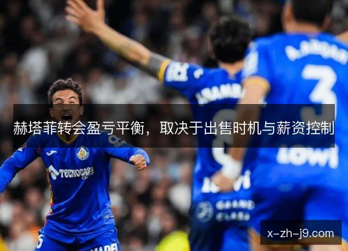 赫塔菲转会盈亏平衡，取决于出售时机与薪资控制