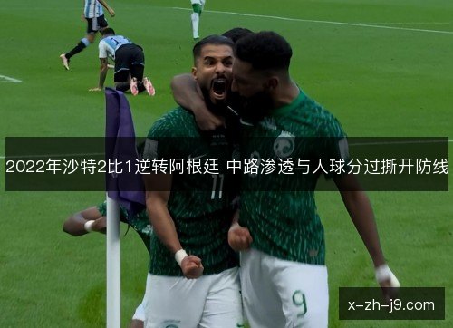 2022年沙特2比1逆转阿根廷 中路渗透与人球分过撕开防线 2022年沙特2比1逆转阿根廷 中路渗透与人球分过撕开防线